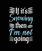 IF IT'S SNOWING THEN I'M NOT GOING. WINTER T-SHIRT DESIGN. vector