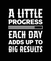 A LITTLE PROGRESS EACH DAY ADDS UP TO BIG RESULTS. T-SHIRT DESIGN. VECTOR. ILLUSTRATION. QUOTE. vector