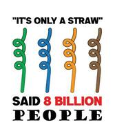 IT'S ONLY A STRAW -SAID 8 BILLION PEOPLE. EYE OPENING QUOTE ABOUT PLASTIC POLLUTION. vector