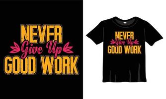 Never give up good work t-shirt design for print work vector