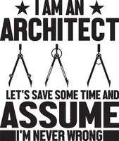I Am An Architect Let's Save Some Time And Assume I'm Never Wrong.eps vector