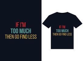 If I'm Too Much Then Go Find Less illustrations for print-ready T-Shirts design vector