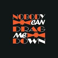 Nobody Can Drag Me Down  Typography quote t-shirt design,poster, print, postcard and other uses vector