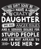 you can't scare me i have a crazy daughter she has anger issues and a serious dislike for stupid people and i'm not afraid to use her t-shirt design.eps vector