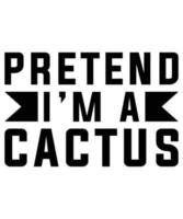 PRETEND IM A CACTUS TSHIRT DESIGN vector