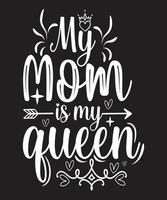 MY MOM IS MY QUEEN TSHIRT DESIGN vector