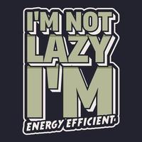 I'm Not Lazy, I'm Energy Efficient, Funny Typography Quote Design. vector