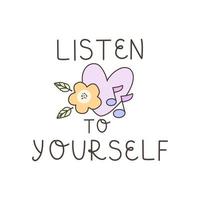 Listen to yorself - lovely vector inspirational positive quote. Mental health, fence about yourself. Phrase for posters, t-shirts, banner and wall art.