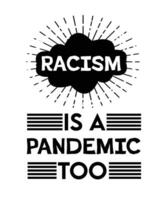 Racism is a pandemic too. Anti-racism t-shirt design. Typography vector illustration quote. Poster, banner, bag, mug,