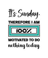 It's Sunday. Therefore I am 100 percent  motivated to do nothing today. HOLIDAY QUOTE. SLOGAN FOR T-SHIRT DESIGN. VECTOR  ILLUSTRATION.