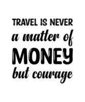 Travel is never a matter of money but courage. Solo traveling design, typography vector illustration. Tour quote.