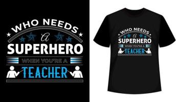 Who Needs A Superhero When You're A Teacher- Vector Typography Tshirt Design