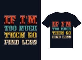 If I'm Too Much Then Go Find Less illustrations for print-ready T-Shirts design vector