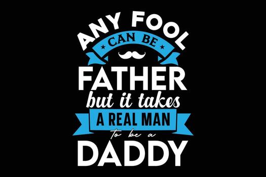 Any fool can be father but it takes a real man to be a daddy t-shirt vector