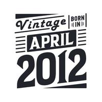 Vintage born in April 2012. Born in April 2012 Retro Vintage Birthday vector