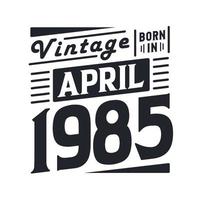 Vintage born in April 1985. Born in April 1985 Retro Vintage Birthday vector