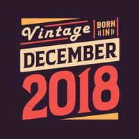 Vintage born in December 2018. Born in December 2018 Retro Vintage Birthday vector
