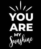 You are my sunshine. Inspirational Quotes. typography design. Vector typography for home decor, t shirts, mugs, posters, banners, greeting cards