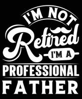 IM NOT RETIRED IM A PROFESSIONAL FATHER TSHIRT DESIGN vector