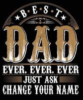 BEST DAD EVER, EVER, EVER JUST ASK CHANGE YOUR NAME T-SHIRT DESIGN.eps vector