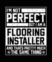 I'M PERFECT BUT I AM A FLOORING INSTALLER AND THATS PRETTY MUCH THE SAME THING.eps vector