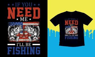 If You Need Me I'll Be Fishing, T-Shirt Gift Men's Funny Fishing t shirts design, Vector graphic, typographic poster or t-shirt.