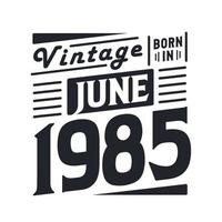 Vintage born in June 1985. Born in June 1985 Retro Vintage Birthday vector