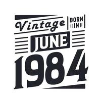 Vintage born in June 1984. Born in June 1984 Retro Vintage Birthday vector