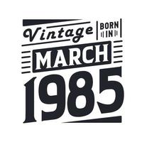 Vintage born in March 1985. Born in March 1985 Retro Vintage Birthday vector