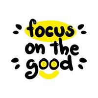 Handwritten motivational phrase. Focus on the good. Hand drawn lettering typographic quote for postcard, posters, clothing vector