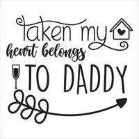 Taken My Heart Belongs To Daddy, Happy valentine's day shirt Design Print Template Gift For Valentine's vector