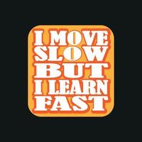 I move slow but i learn fast, trendy t-shirt design, vector
