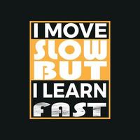 I move slow but i learn fast, trendy t-shirt design vector