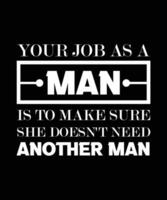 YOUR JOB AS A MAN IS TO MAKE SURE SHE DOESN'T NEED ANOTHER MAN. vector