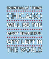 EVENTUALLY I THINK CHICAGO WILL BE THE MOST BEAUTIFUL CITY LEFT IN THE WORLD. GRAPHIC VECTOR ILLUSTRATION. QUOTE FOR T-SHIRT DESIGN. SLOGAN FOR FAVORITE CITY.