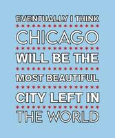 EVENTUALLY I THINK CHICAGO WILL BE THE MOST BEAUTIFUL CITY LEFT IN THE WORLD. GRAPHIC VECTOR ILLUSTRATION. QUOTE FOR T-SHIRT DESIGN. SLOGAN FOR FAVORITE CITY.