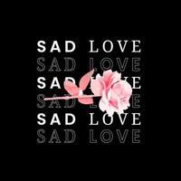 Illustration Design. Sad Love Text and Flowers Vector. For Designing T-shirts, Jackets and Stickers. Casual Theme. vector