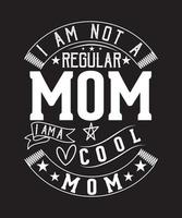 I AM NOT A REGULAR MOM I AM A COOL MOM T-SHIRT DESIGN vector