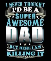 I NEVER THOUGHT I'D BE A SUPER AWESOME DAD BUT HERE I AM KILLING IT T-SHIRT vector