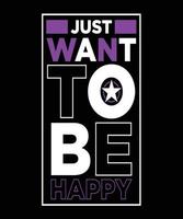 JUST WANT TO BE HAPPY T-SHIRT vector