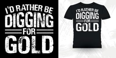 I'd Rather Be Digging For Gold Funny Gold Digging Vintage Gold Panning Retro Vintage T-shirt Design vector