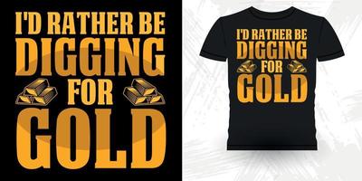 I'd Rather Be Digging For Gold Funny Gold Digging Vintage Gold Panning Retro Vintage T-shirt Design vector