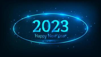 2023 Happy New Year neon background. Neon oval frame with shining effects and sparkles for Christmas holiday greeting card, flyers or posters. Vector illustration
