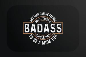 Fathers day T-shirt Any man can be father but it takes a badass single dad to be a mom too vector