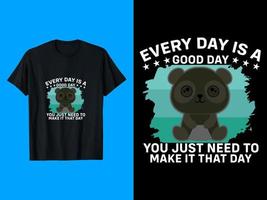 Every Day Is A Good Day You Just Need To Make It That Day T-Shirt Design vector