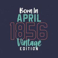 Born in April 1856 Vintage Edition. Vintage birthday T-shirt for those born in April 1856 vector
