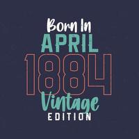 Born in April 1884 Vintage Edition. Vintage birthday T-shirt for those born in April 1884 vector