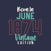 Born in June 1874 Vintage Edition. Vintage birthday T-shirt for those born in June 1874 vector