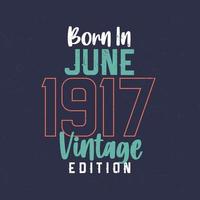 nacido en junio de 1917 edición vintage. camiseta vintage de cumpleaños para los nacidos en junio de 1917 vector