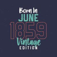 Born in June 1859 Vintage Edition. Vintage birthday T-shirt for those born in June 1859 vector